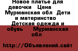 Новое платье для девочки › Цена ­ 490 - Мурманская обл. Дети и материнство » Детская одежда и обувь   . Мурманская обл.